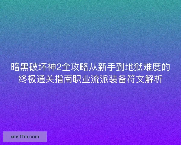 暗黑破坏神2全攻略从新手到地狱难度的终极通关指南职业流派装备符文解析 暗黑破坏神2全攻略从新手到地狱难度的终极通关指南职业流派装备符文解析