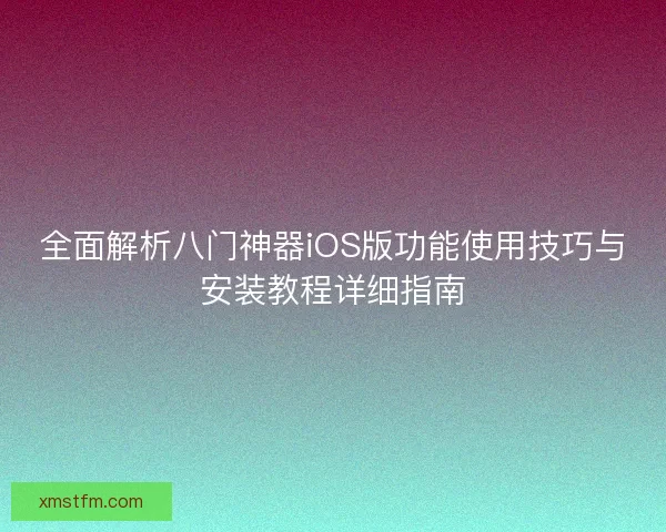 全面解析八门神器iOS版功能使用技巧与安装教程详细指南 全面解析八门神器iOS版功能使用技巧与安装教程详细指南