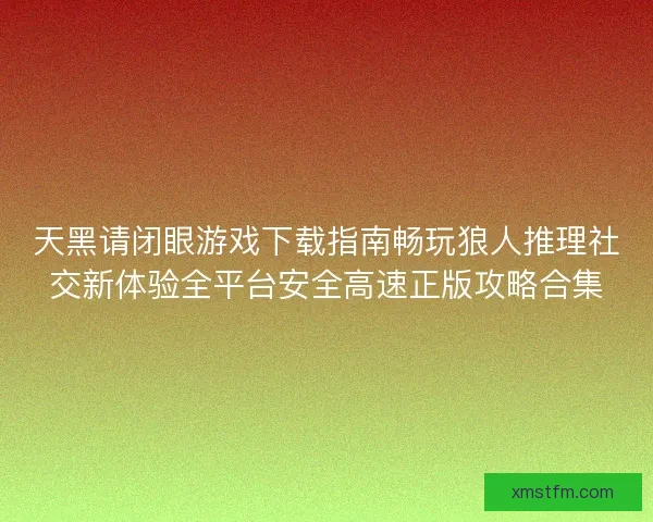 天黑请闭眼游戏下载指南畅玩狼人推理社交新体验全平台安全高速正版攻略合集 天黑请闭眼游戏下载指南畅玩狼人推理社交新体验全平台安全高速正版攻略合集