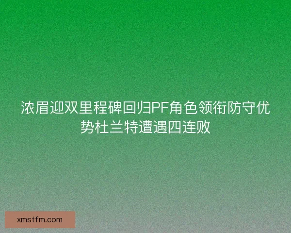 浓眉迎双里程碑回归PF角色领衔防守优势杜兰特遭遇四连败