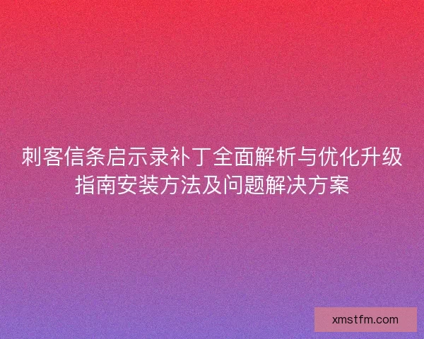 刺客信条启示录补丁全面解析与优化升级指南安装方法及问题解决方案