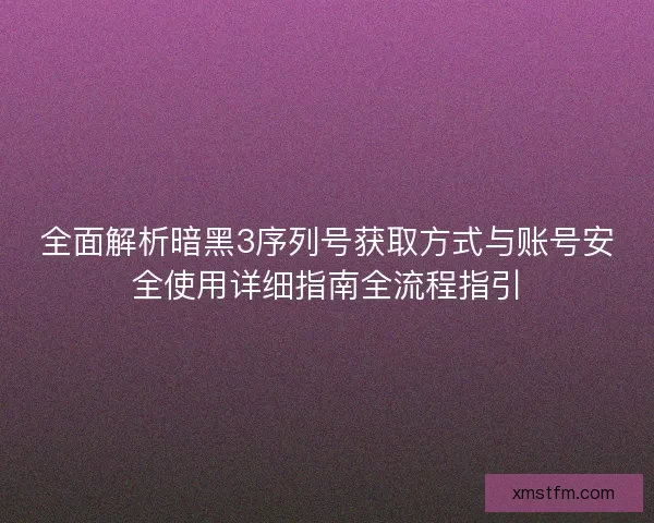 全面解析暗黑3序列号获取方式与账号安全使用详细指南全流程指引