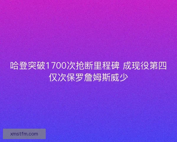 哈登突破1700次抢断里程碑 成现役第四仅次保罗詹姆斯威少 哈登突破1700次抢断里程碑 成现役第四仅次保罗詹姆斯威少